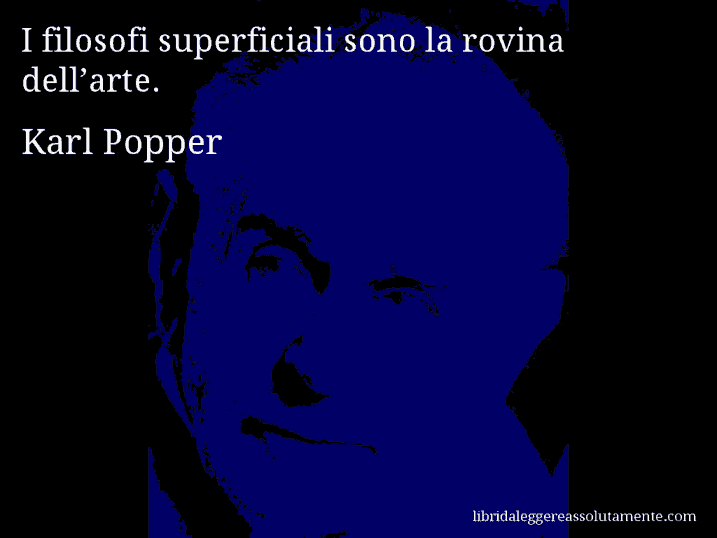 Aforisma di Karl Popper : I filosofi superficiali sono la rovina dell’arte.