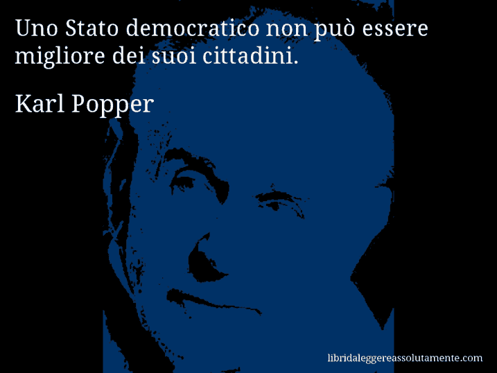 Aforisma di Karl Popper : Uno Stato democratico non può essere migliore dei suoi cittadini.
