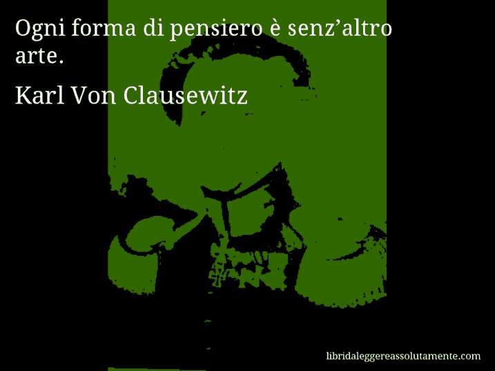 Aforisma di Karl Von Clausewitz : Ogni forma di pensiero è senz’altro arte.
