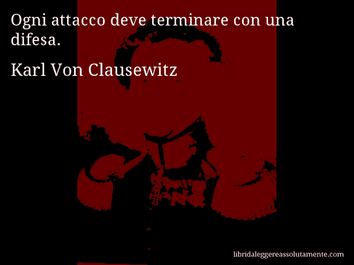 Aforisma di Karl Von Clausewitz : Ogni attacco deve terminare con una difesa.