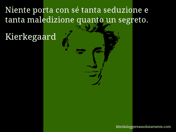 Aforisma di Kierkegaard : Niente porta con sé tanta seduzione e tanta maledizione quanto un segreto.