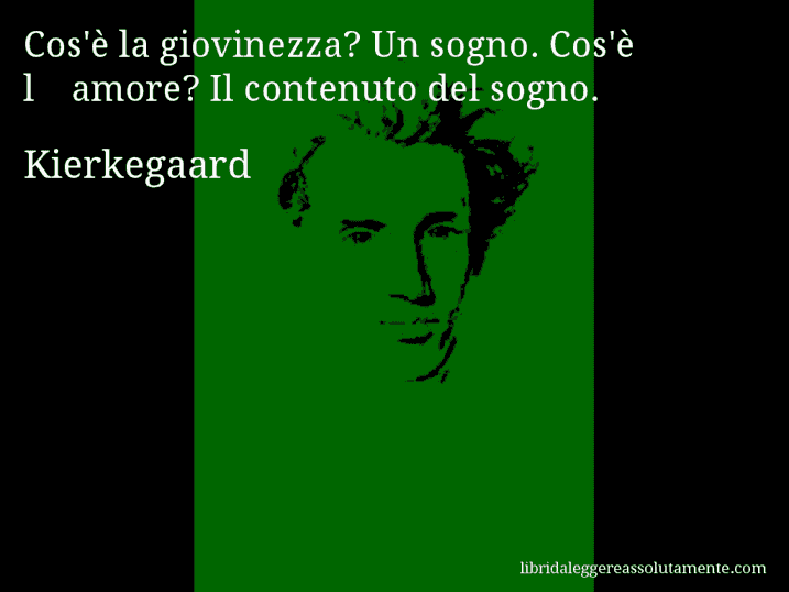 Aforisma di Kierkegaard : Cos'è la giovinezza? Un sogno. Cos'è l'amore? Il contenuto del sogno.