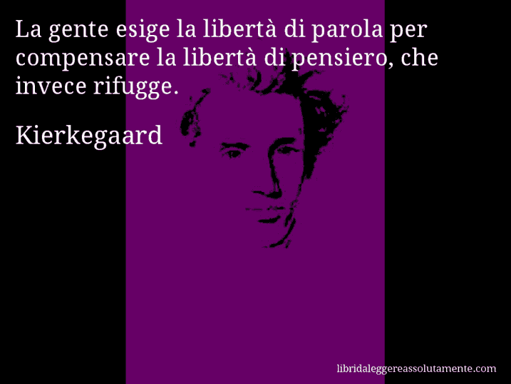 Aforisma di Kierkegaard : La gente esige la libertà di parola per compensare la libertà di pensiero, che invece rifugge.
