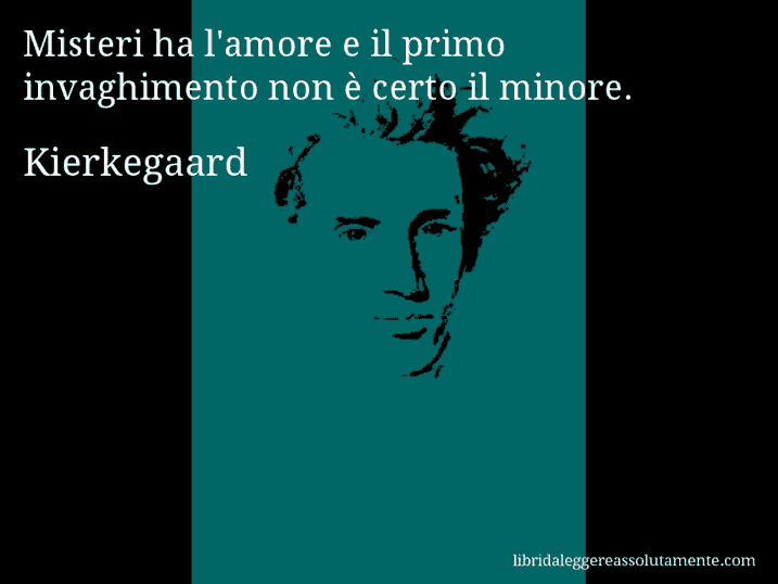 Aforisma di Kierkegaard : Misteri ha l'amore e il primo invaghimento non è certo il minore.