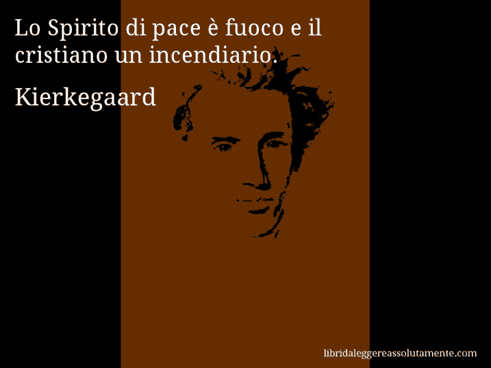 Aforisma di Kierkegaard : Lo Spirito di pace è fuoco e il cristiano un incendiario.