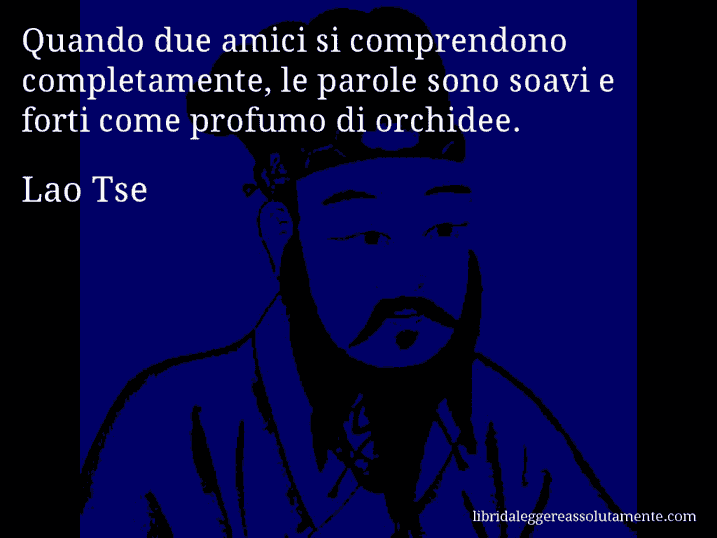 Aforisma di Lao Tse : Quando due amici si comprendono completamente, le parole sono soavi e forti come profumo di orchidee.