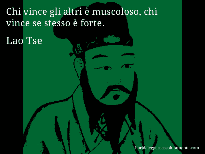 Aforisma di Lao Tse : Chi vince gli altri è muscoloso, chi vince se stesso è forte.