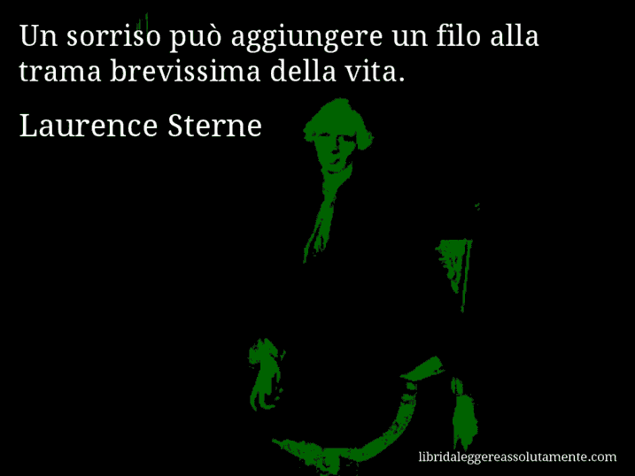 Aforisma di Laurence Sterne : Un sorriso può aggiungere un filo alla trama brevissima della vita.