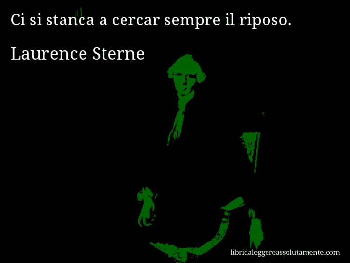 Aforisma di Laurence Sterne : Ci si stanca a cercar sempre il riposo.