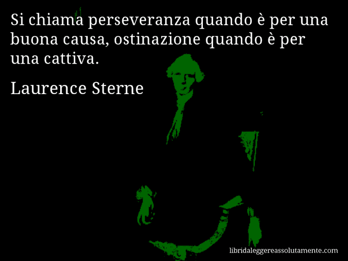Aforisma di Laurence Sterne : Si chiama perseveranza quando è per una buona causa, ostinazione quando è per una cattiva.