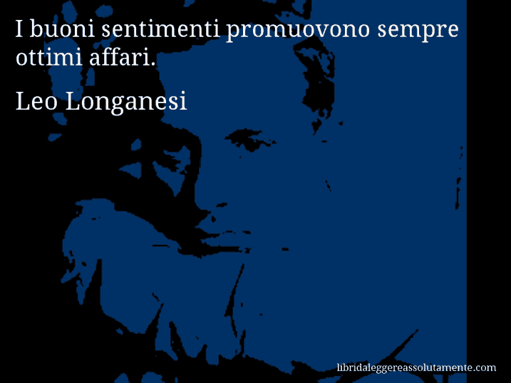 Aforisma di Leo Longanesi : I buoni sentimenti promuovono sempre ottimi affari.