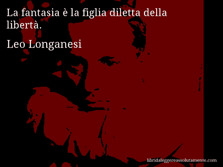 Aforisma di Leo Longanesi : La fantasia è la figlia diletta della libertà.