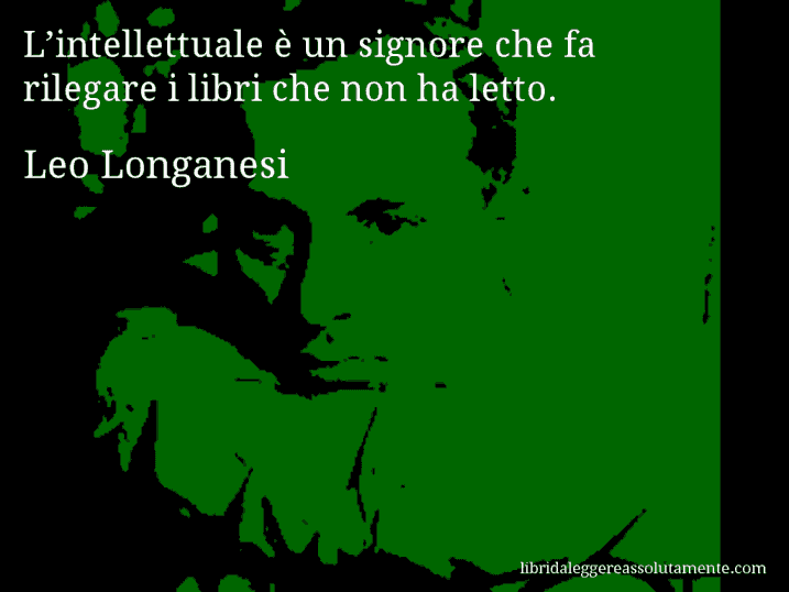 Aforisma di Leo Longanesi : L’intellettuale è un signore che fa rilegare i libri che non ha letto. Aforisma di Leo Longanesi : L’intellettuale è un signore che fa rilegare i libri che non ha letto.