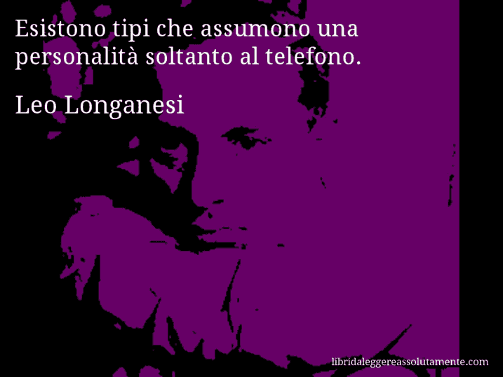 Aforisma di Leo Longanesi : Esistono tipi che assumono una personalità soltanto al telefono.