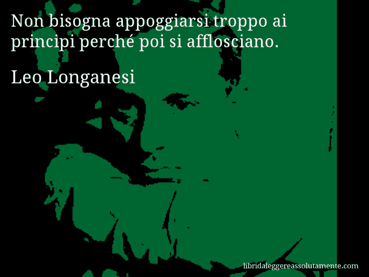 Aforisma di Leo Longanesi : Non bisogna appoggiarsi troppo ai principi perché poi si afflosciano.