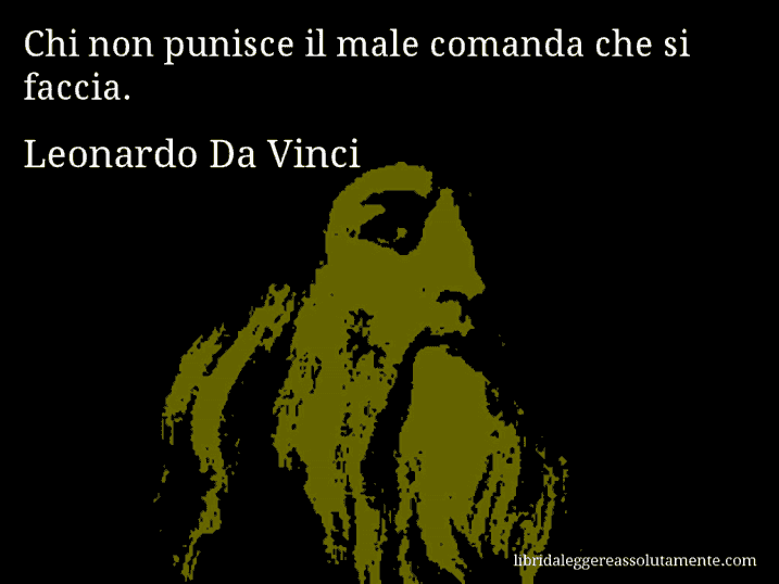 Aforisma di Leonardo Da Vinci : Chi non punisce il male comanda che si faccia.