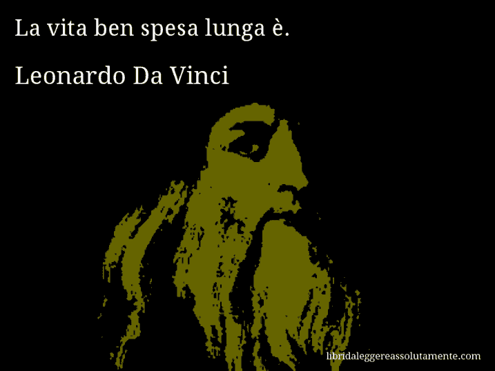 Aforisma di Leonardo Da Vinci : La vita ben spesa lunga è.