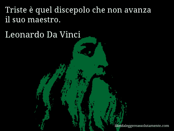 Aforisma di Leonardo Da Vinci : Triste è quel discepolo che non avanza il suo maestro.