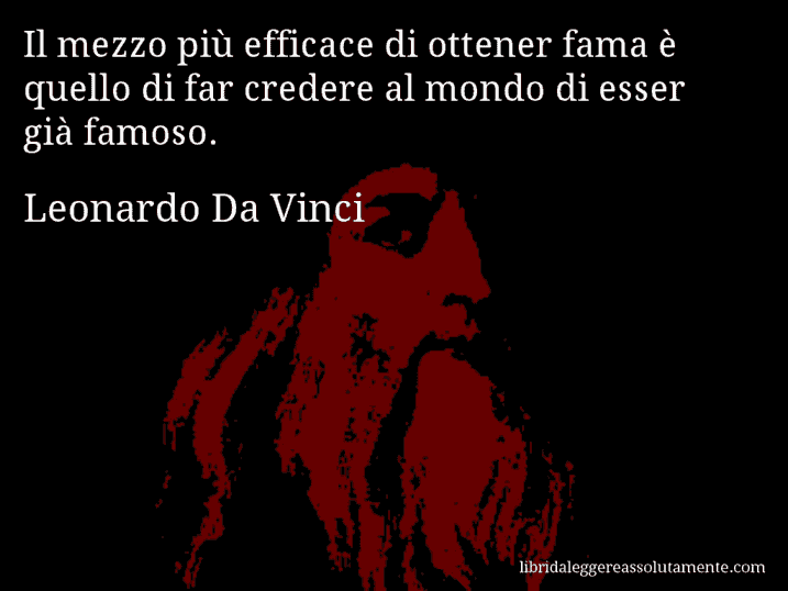 Aforisma di Leonardo Da Vinci : Il mezzo più efficace di ottener fama è quello di far credere al mondo di esser già famoso.