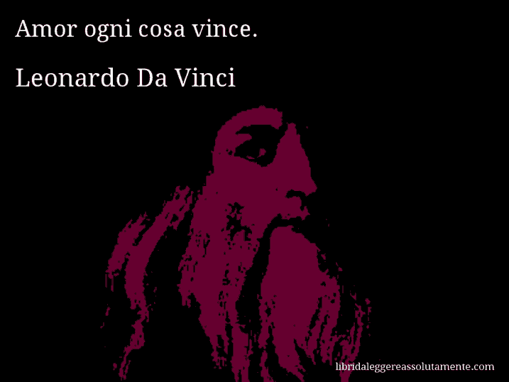 Aforisma di Leonardo Da Vinci : Amor ogni cosa vince.