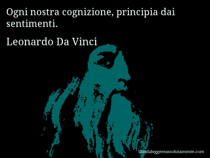 Aforisma di Leonardo Da Vinci : Ogni nostra cognizione, principia dai sentimenti.