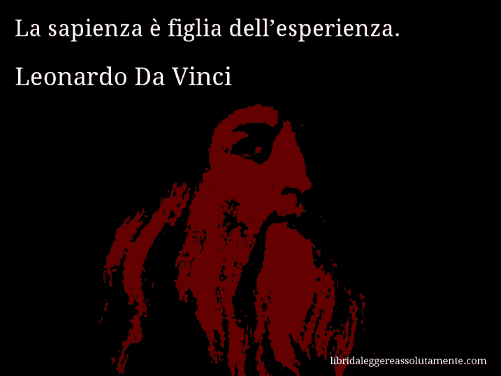 Aforisma di Leonardo Da Vinci : La sapienza è figlia dell’esperienza.