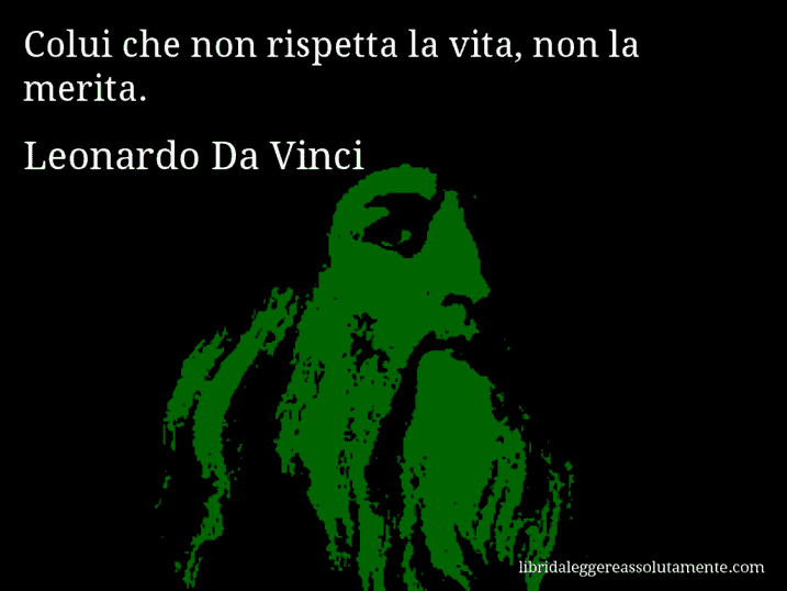 Aforisma di Leonardo Da Vinci : Colui che non rispetta la vita, non la merita.