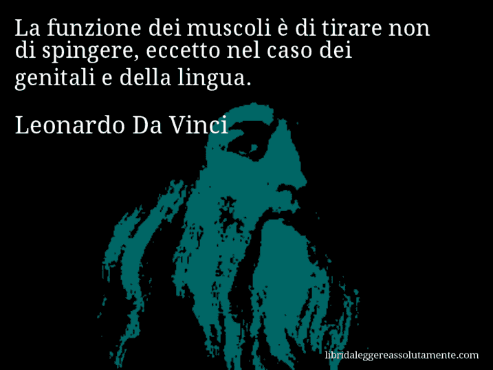 Aforisma di Leonardo Da Vinci : La funzione dei muscoli è di tirare non di spingere, eccetto nel caso dei genitali e della lingua.