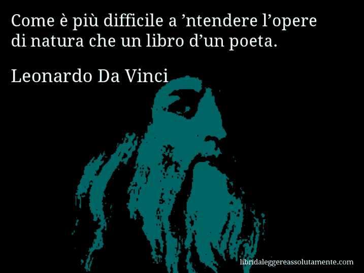 Aforisma di Leonardo Da Vinci : Come è più difficile a ’ntendere l’opere di natura che un libro d’un poeta.