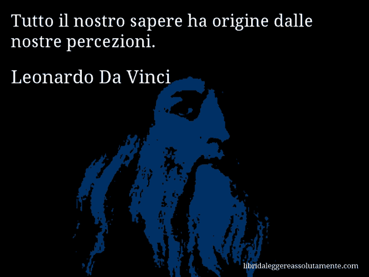 Aforisma di Leonardo Da Vinci : Tutto il nostro sapere ha origine dalle nostre percezioni.