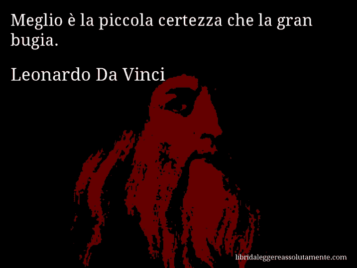Aforisma di Leonardo Da Vinci : Meglio è la piccola certezza che la gran bugia.