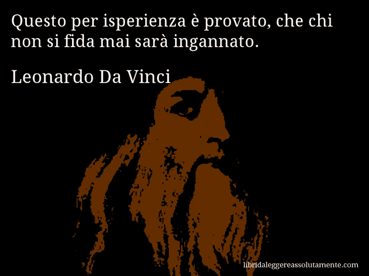 Aforisma di Leonardo Da Vinci : Questo per isperienza è provato, che chi non si fida mai sarà ingannato.