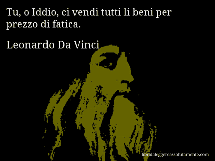 Aforisma di Leonardo Da Vinci : Tu, o Iddio, ci vendi tutti li beni per prezzo di fatica.