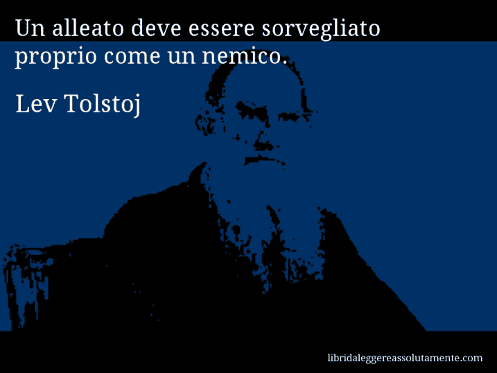 Aforisma di Lev Tolstoj : Un alleato deve essere sorvegliato proprio come un nemico.