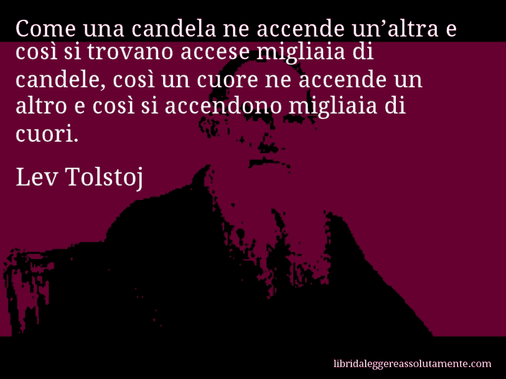 Aforisma di Lev Tolstoj : Come una candela ne accende un’altra e così si trovano accese migliaia di candele, così un cuore ne accende un altro e così si accendono migliaia di cuori.