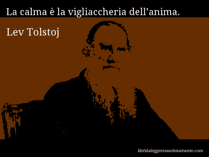 Aforisma di Lev Tolstoj : La calma è la vigliaccheria dell’anima.