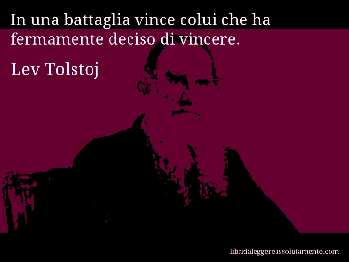 Aforisma di Lev Tolstoj : In una battaglia vince colui che ha fermamente deciso di vincere.