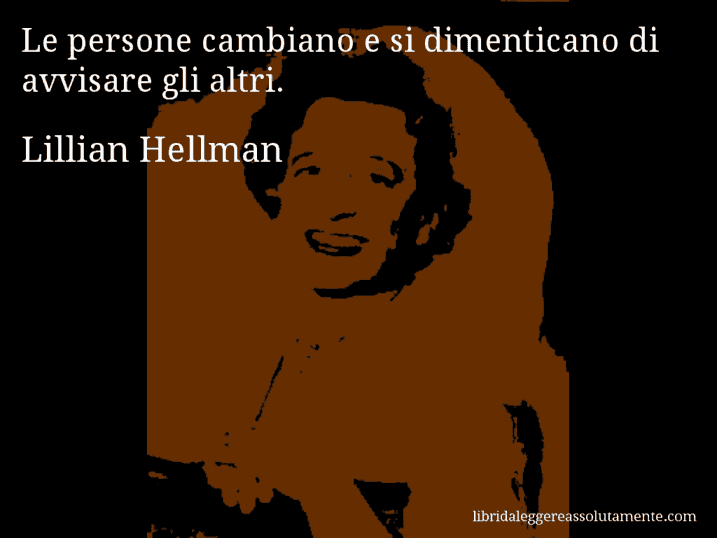 Aforisma di Lillian Hellman : Le persone cambiano e si dimenticano di avvisare gli altri.