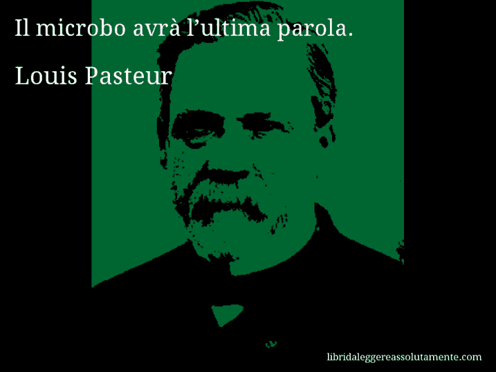 Aforisma di Louis Pasteur : Il microbo avrà l’ultima parola.