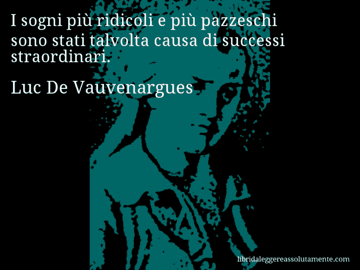 Aforisma di Luc De Vauvenargues : I sogni più ridicoli e più pazzeschi sono stati talvolta causa di successi straordinari.