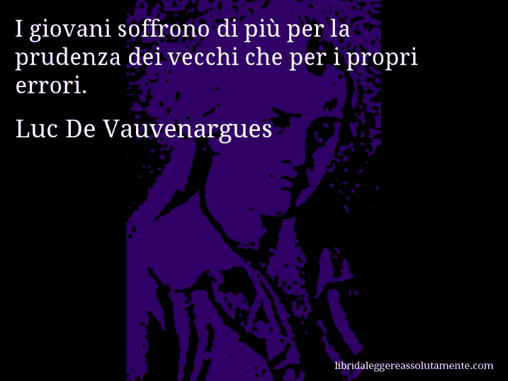 Aforisma di Luc De Vauvenargues : I giovani soffrono di più per la prudenza dei vecchi che per i propri errori.