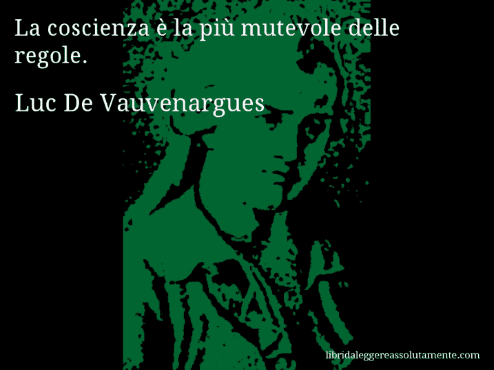 Aforisma di Luc De Vauvenargues : La coscienza è la più mutevole delle regole.