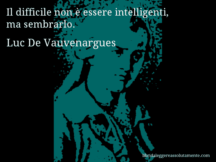 Aforisma di Luc De Vauvenargues : Il difficile non è essere intelligenti, ma sembrarlo.