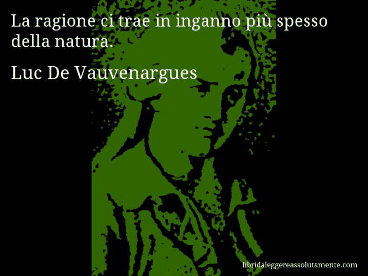 Aforisma di Luc De Vauvenargues : La ragione ci trae in inganno più spesso della natura.