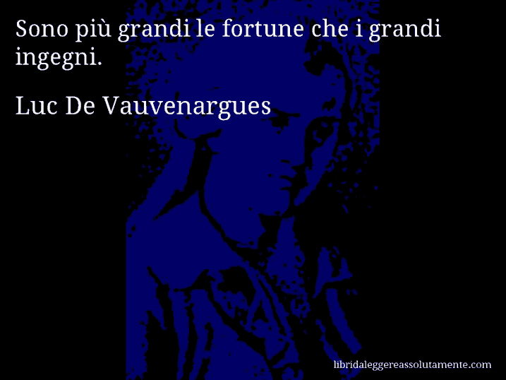 Aforisma di Luc De Vauvenargues : Sono più grandi le fortune che i grandi ingegni.