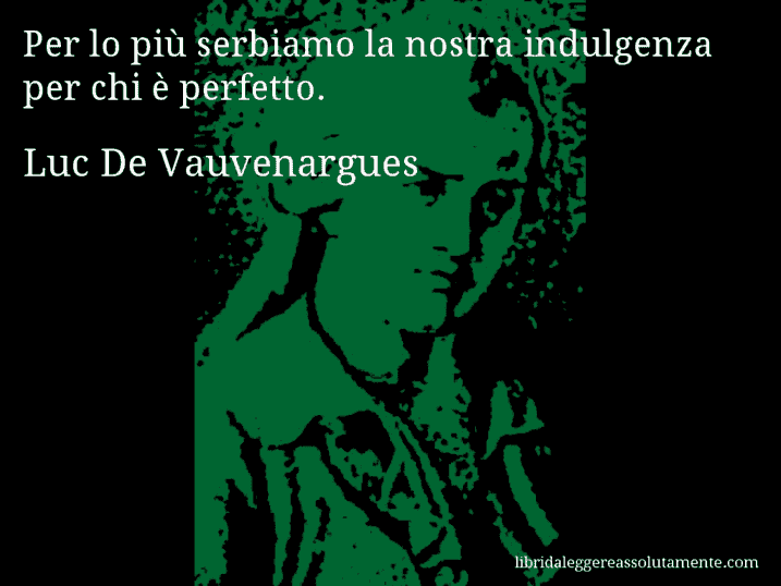 Aforisma di Luc De Vauvenargues : Per lo più serbiamo la nostra indulgenza per chi è perfetto.