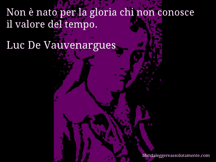 Aforisma di Luc De Vauvenargues : Non è nato per la gloria chi non conosce il valore del tempo.