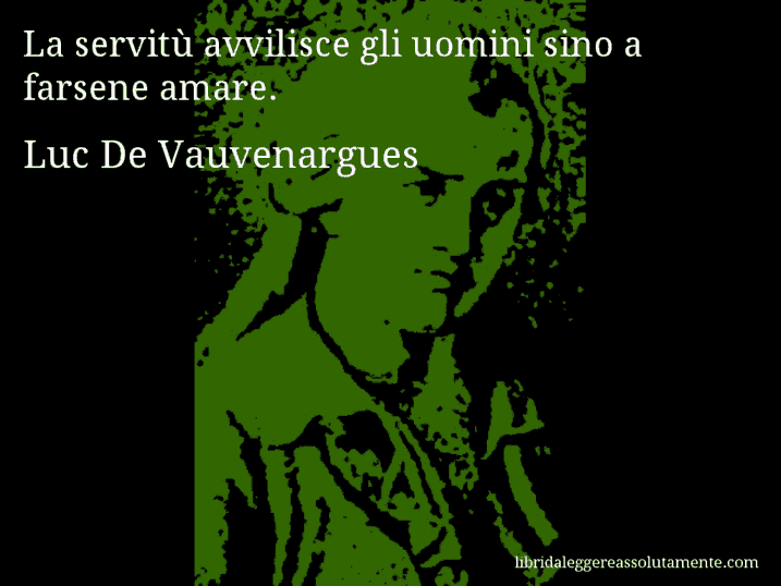 Aforisma di Luc De Vauvenargues : La servitù avvilisce gli uomini sino a farsene amare.