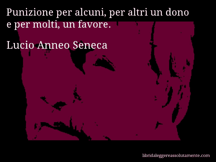 Aforisma di Lucio Anneo Seneca : Punizione per alcuni, per altri un dono e per molti, un favore.