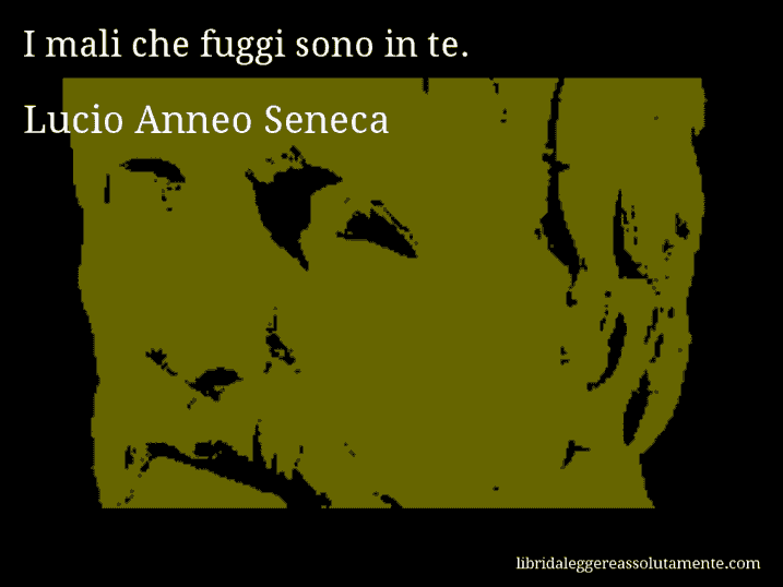 Aforisma di Lucio Anneo Seneca : I mali che fuggi sono in te.